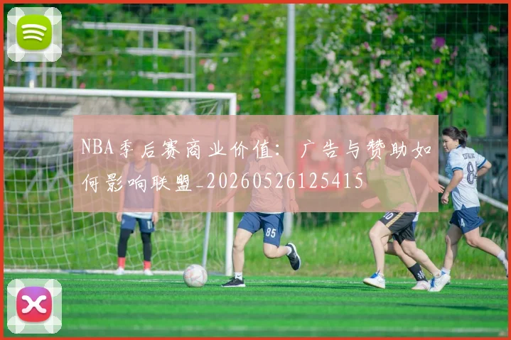 NBA季后赛商业价值：广告与赞助如何影响联盟_20260526125415