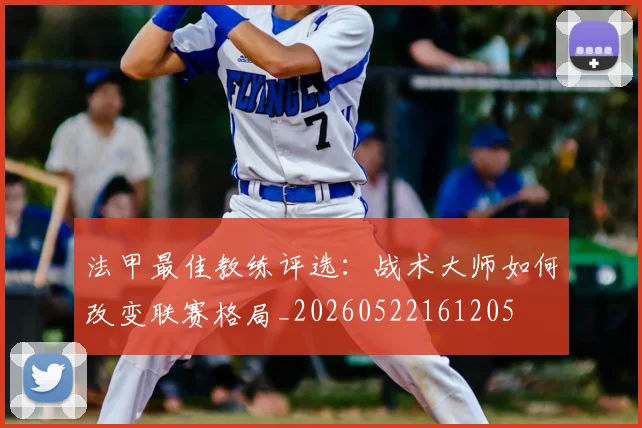 法甲最佳教练评选:战术大师如何改变联赛格局_20260522161205