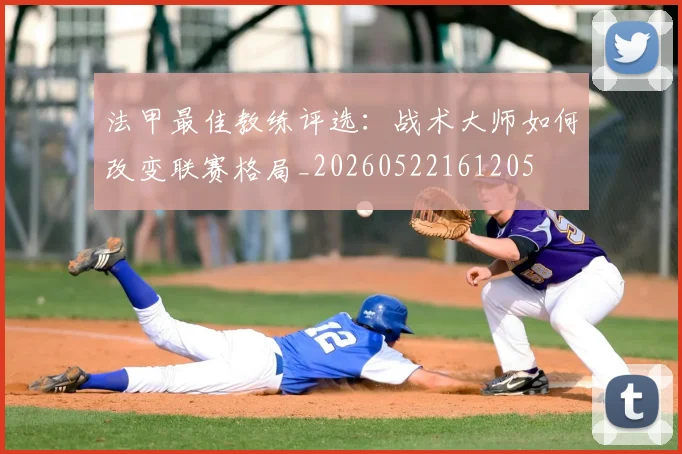 法甲最佳教练评选：战术大师如何改变联赛格局_20260522161205