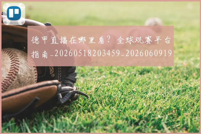 德甲直播在哪里看?全球观赛平台指南_20260518203459_20260609191737