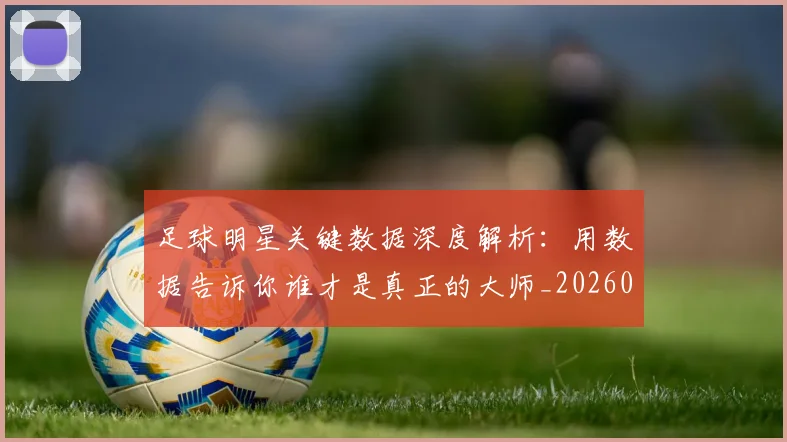 足球明星关键数据深度解析:用数据告诉你谁才是真正的大师_20260529200812