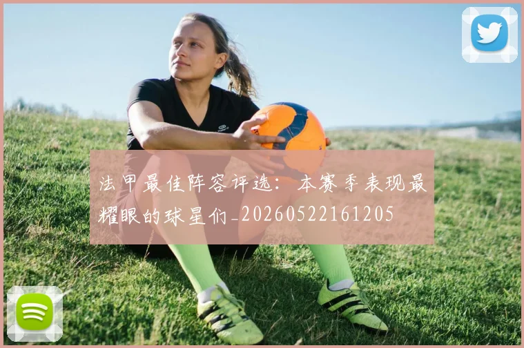 法甲最佳阵容评选:本赛季表现最耀眼的球星们_20260522161205
