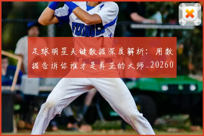 足球明星关键数据深度解析:用数据告诉你谁才是真正的大师_20260529200812