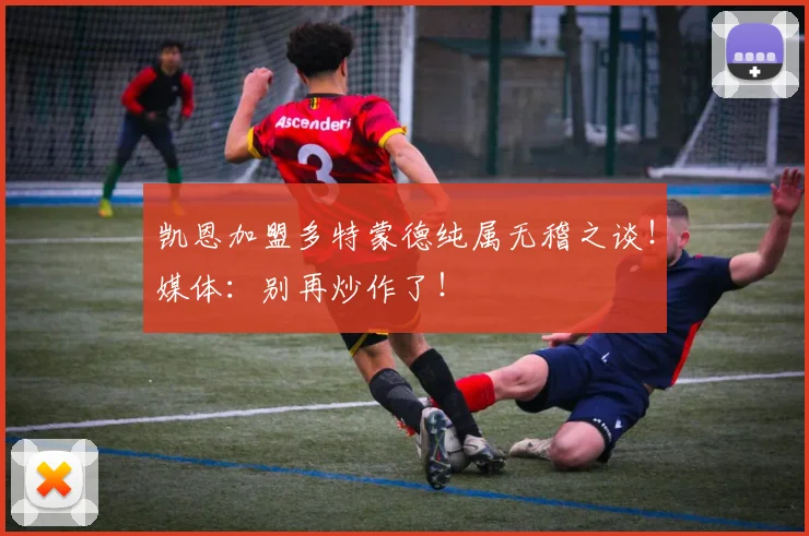凯恩加盟多特蒙德纯属无稽之谈!媒体:别再炒作了!