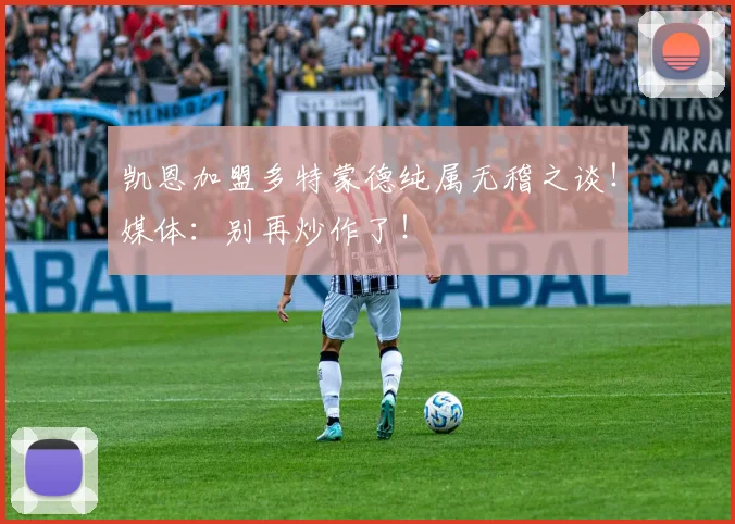 凯恩加盟多特蒙德纯属无稽之谈！媒体：别再炒作了！