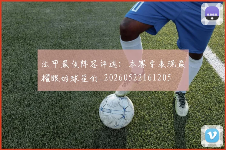 法甲最佳阵容评选:本赛季表现最耀眼的球星们_20260522161205