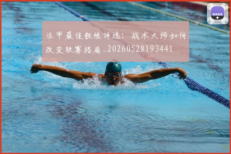 法甲最佳教练评选:战术大师如何改变联赛格局_20260528193441